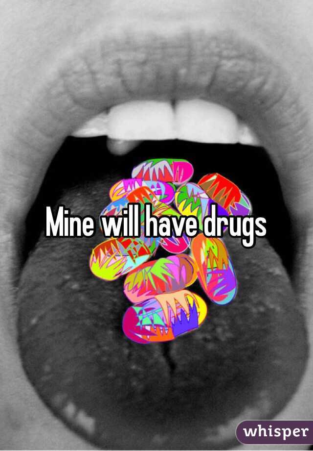 Mine will have drugs 