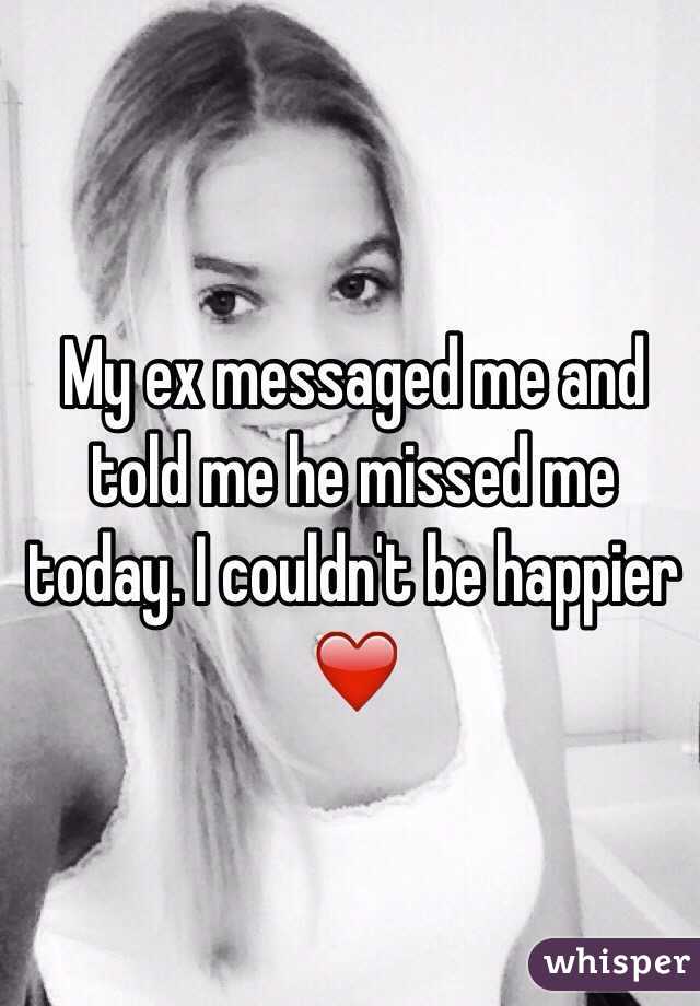My ex messaged me and told me he missed me today. I couldn't be happier ❤️