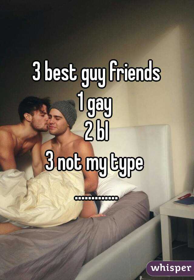 3 best guy friends
1 gay 
2 bI
3 not my type 
.............