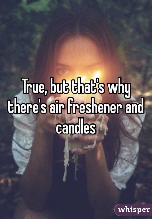 True, but that's why there's air freshener and candles 