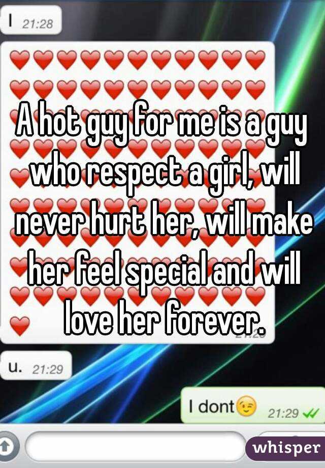 A hot guy for me is a guy who respect a girl, will never hurt her, will make her feel special and will love her forever.