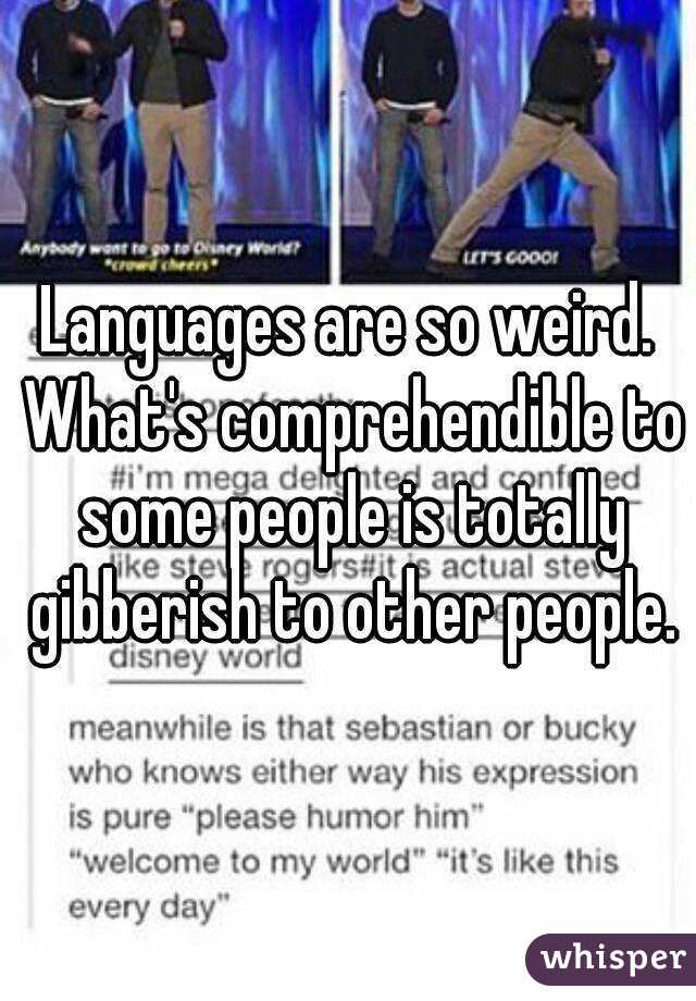 Languages are so weird. What's comprehendible to some people is totally gibberish to other people.