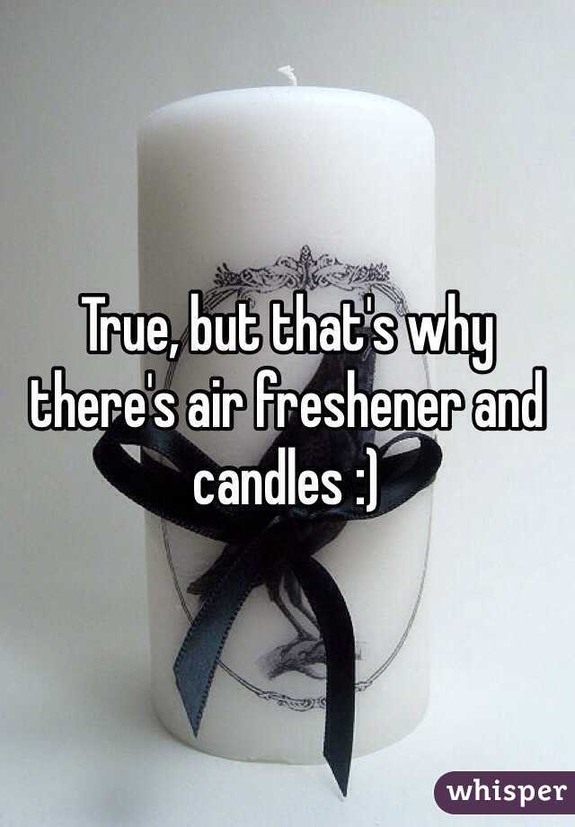 True, but that's why there's air freshener and candles :)