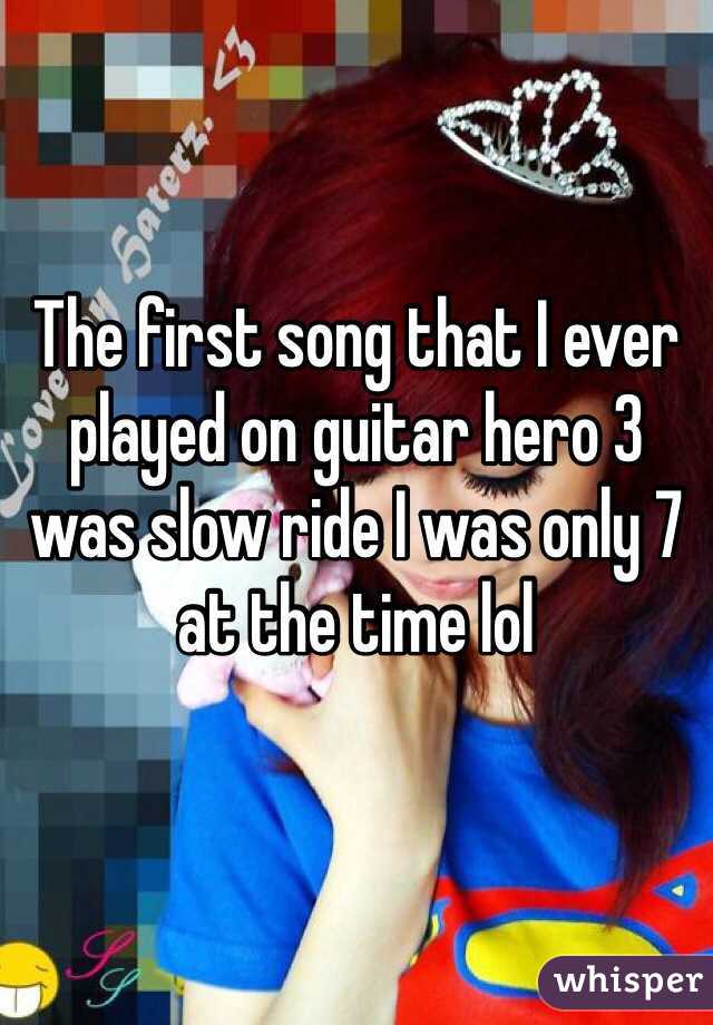 The first song that I ever played on guitar hero 3 was slow ride I was only 7 at the time lol