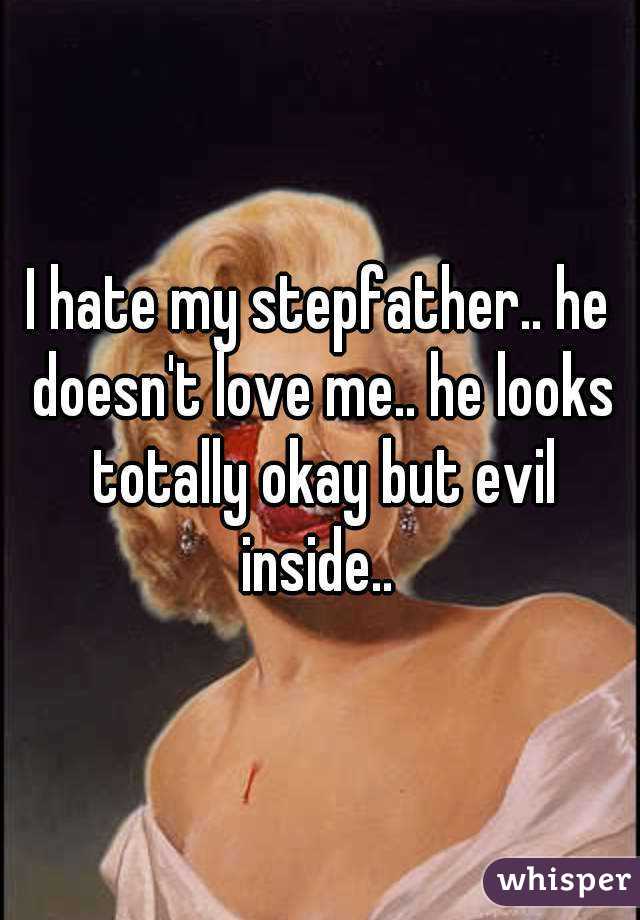 I hate my stepfather.. he doesn't love me.. he looks totally okay but evil inside.. 