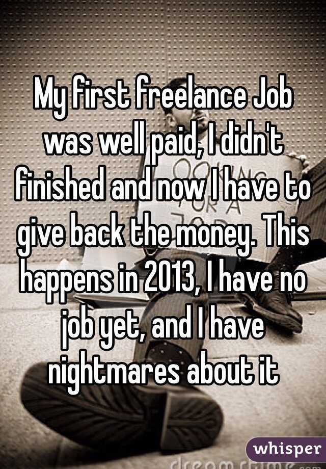 My first freelance Job was well paid, I didn't finished and now I have to give back the money. This happens in 2013, I have no job yet, and I have nightmares about it