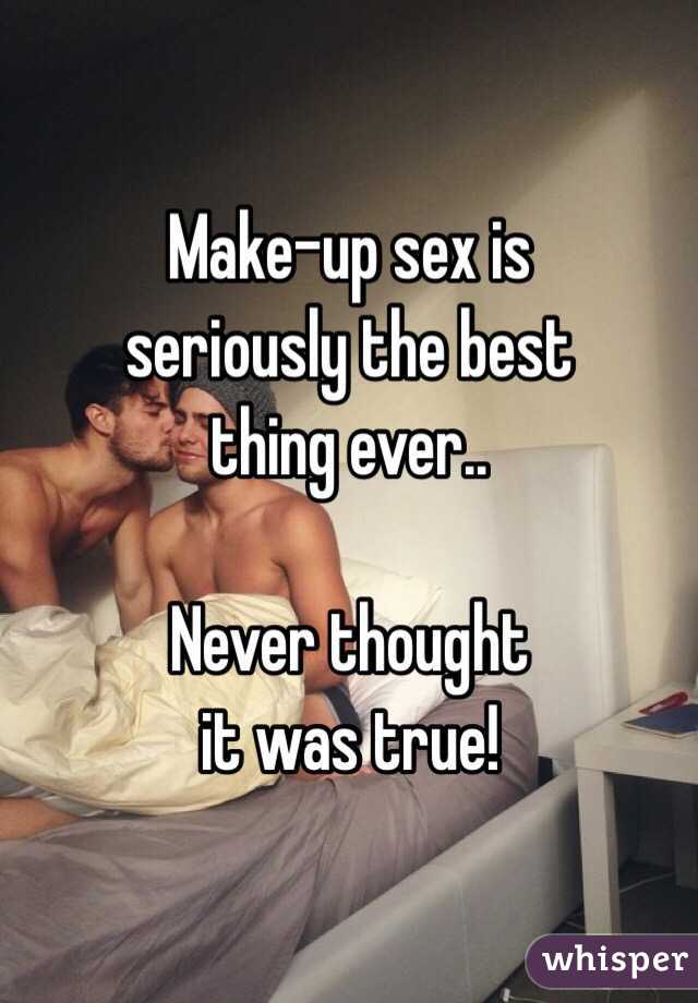 Make-up sex is
seriously the best
thing ever.. 

Never thought 
it was true! 