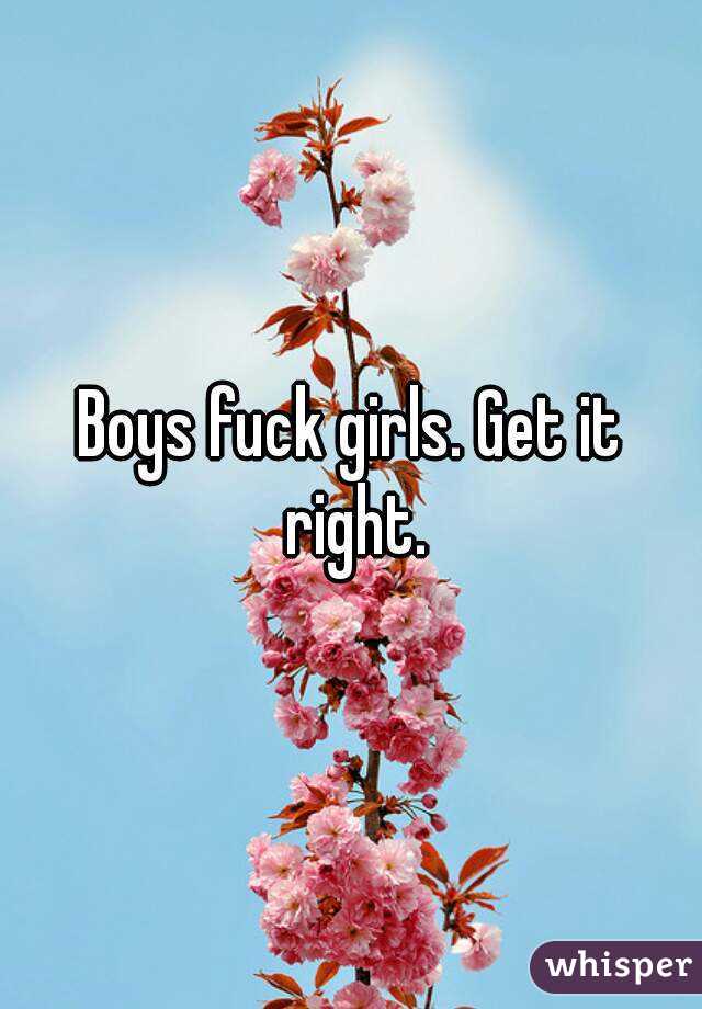 Boys fuck girls. Get it right.