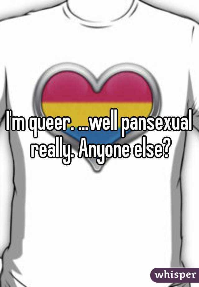 I'm queer. ...well pansexual really. Anyone else?
