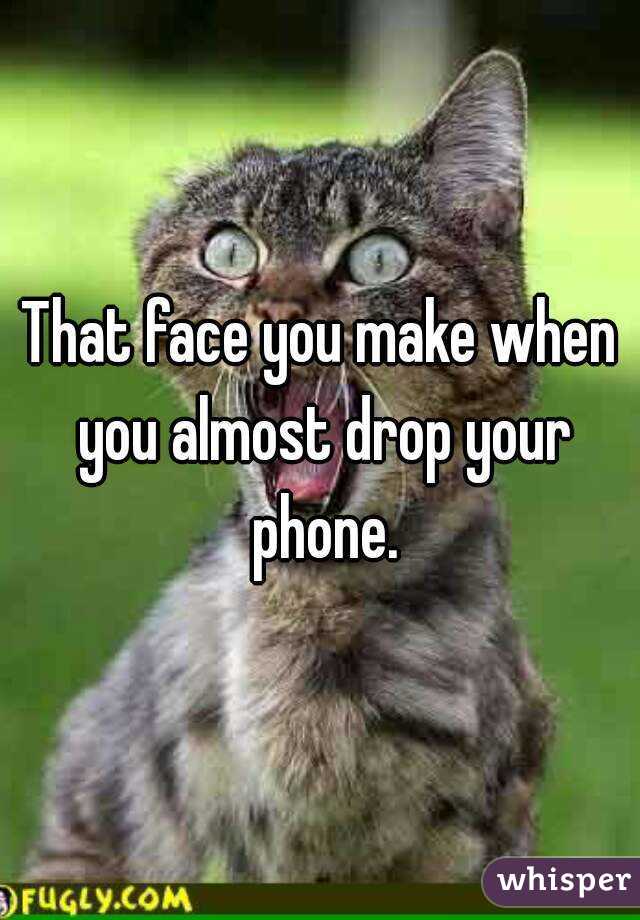 That face you make when you almost drop your phone.