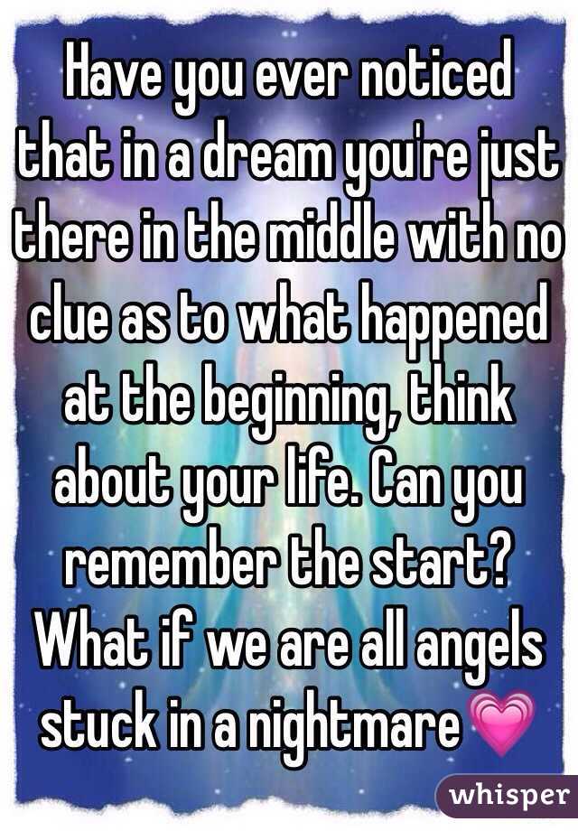 Have you ever noticed that in a dream you're just there in the middle with no clue as to what happened at the beginning, think about your life. Can you remember the start? What if we are all angels stuck in a nightmare💗