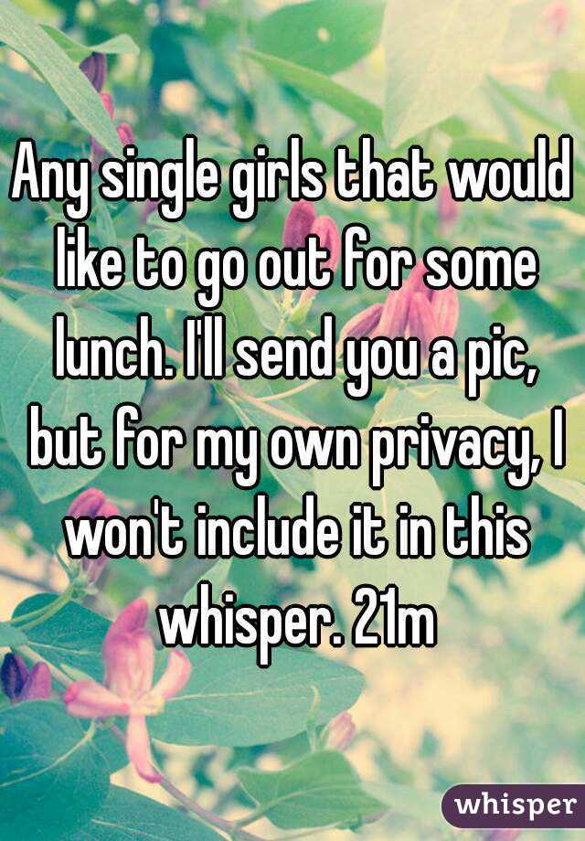 Any single girls that would like to go out for some lunch. I'll send you a pic, but for my own privacy, I won't include it in this whisper. 21m