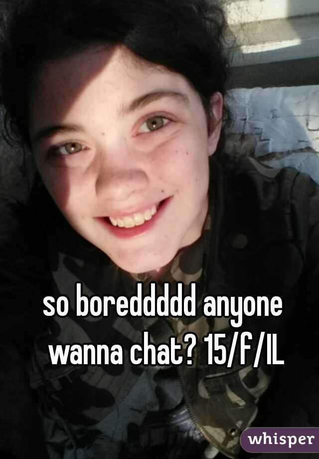 so boreddddd anyone wanna chat? 15/f/IL