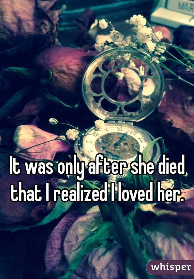It was only after she died that I realized I loved her.