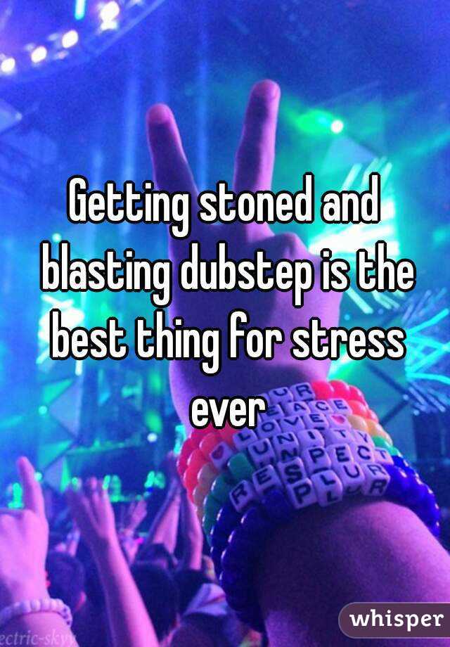 Getting stoned and blasting dubstep is the best thing for stress ever