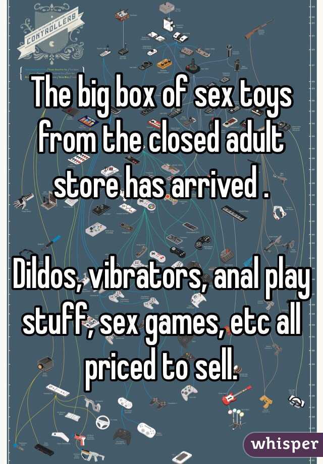 The big box of sex toys from the closed adult store has arrived .

Dildos, vibrators, anal play stuff, sex games, etc all priced to sell.
