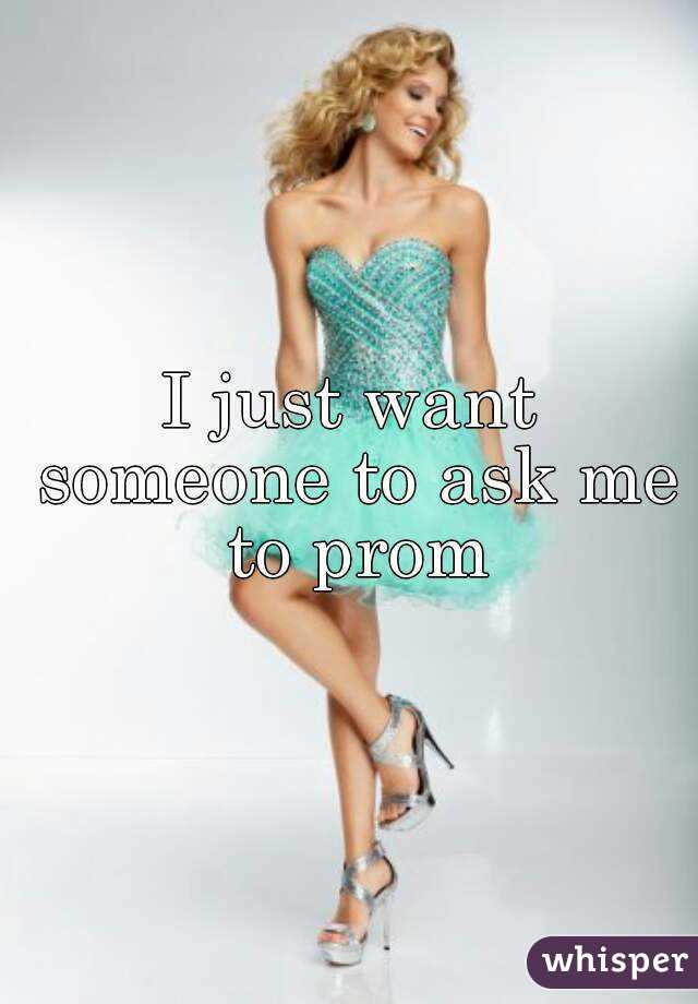 I just want someone to ask me to prom
