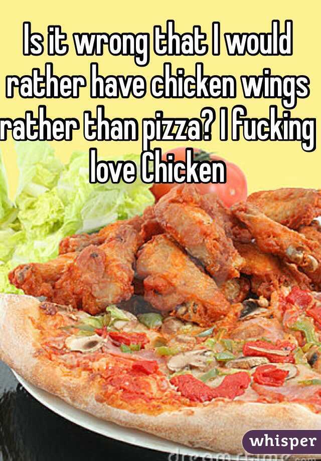 Is it wrong that I would rather have chicken wings rather than pizza? I fucking love Chicken