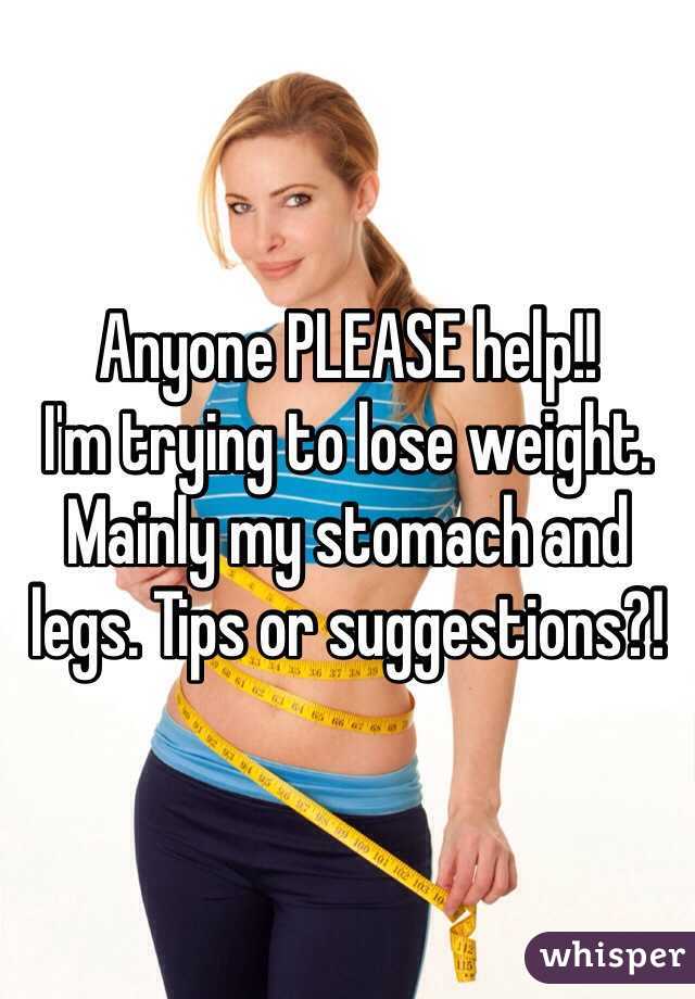 Anyone PLEASE help!!
I'm trying to lose weight. Mainly my stomach and legs. Tips or suggestions?!