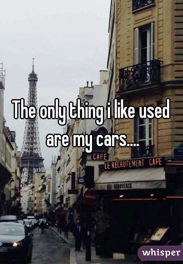 The only thing i like used are my cars....
