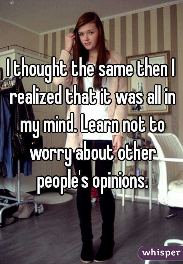 I thought the same then I realized that it was all in my mind. Learn not to worry about other people's opinions.