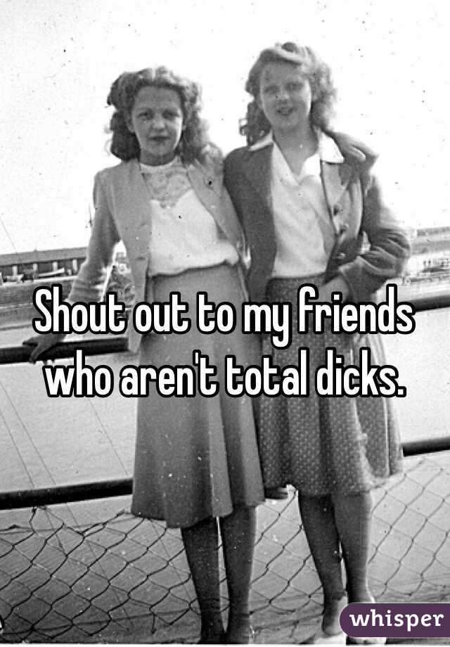 Shout out to my friends who aren't total dicks. 