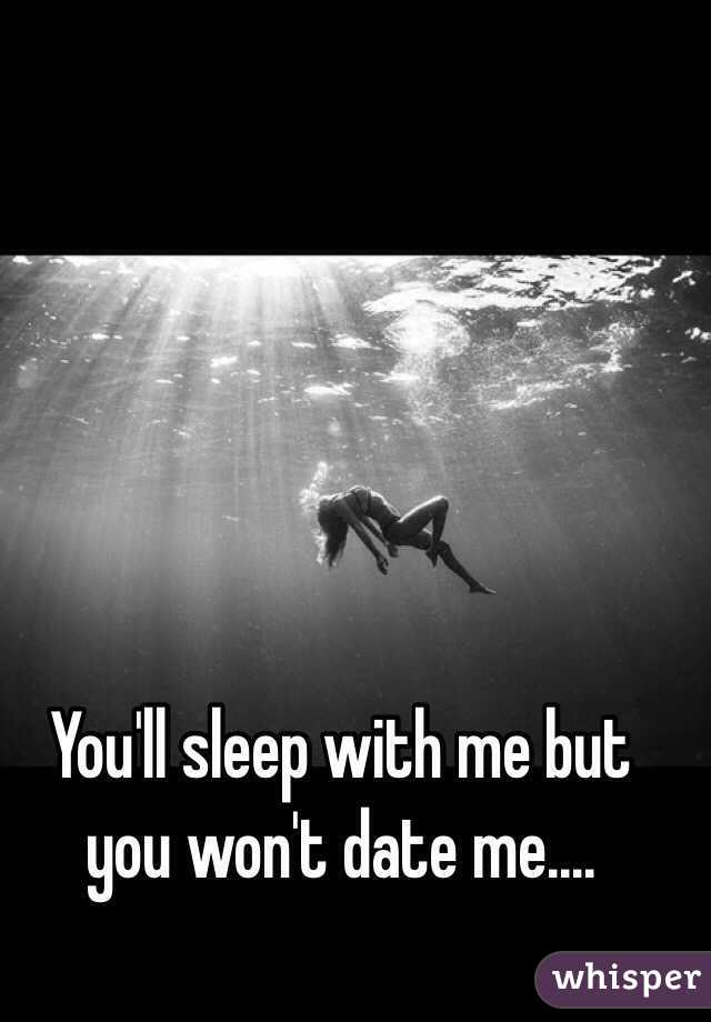 You'll sleep with me but you won't date me....