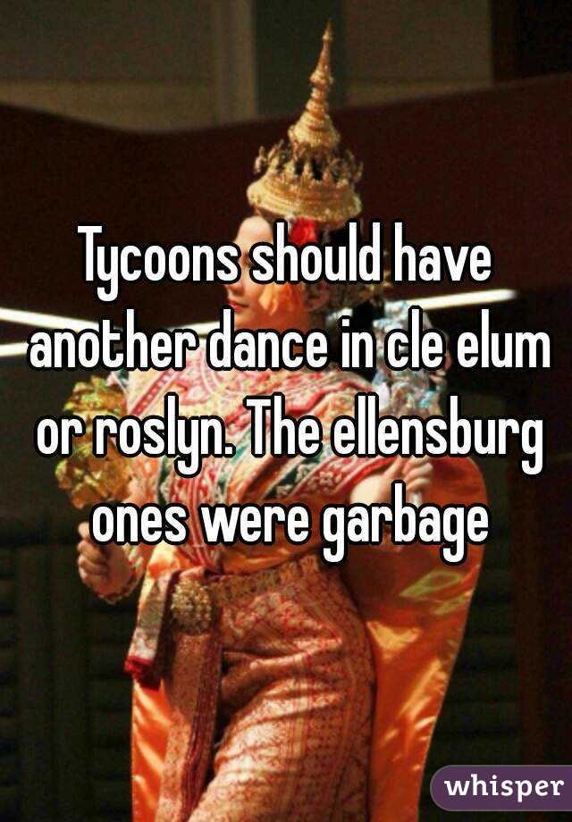 Tycoons should have another dance in cle elum or roslyn. The ellensburg ones were garbage