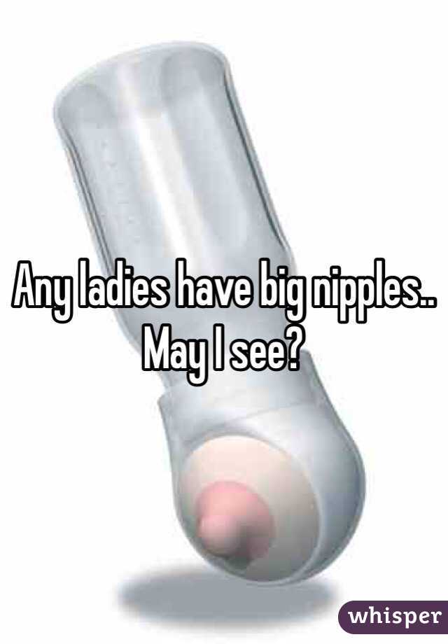 Any ladies have big nipples.. May I see?