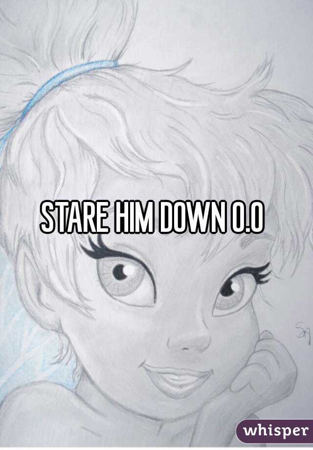 STARE HIM DOWN O.O 