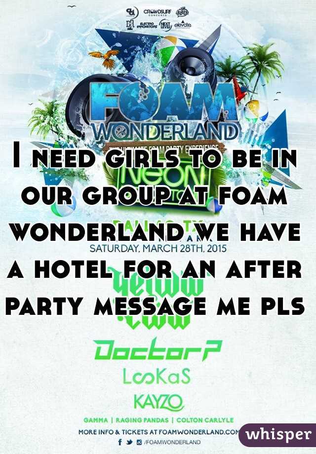 I need girls to be in our group at foam wonderland we have a hotel for an after party message me pls 