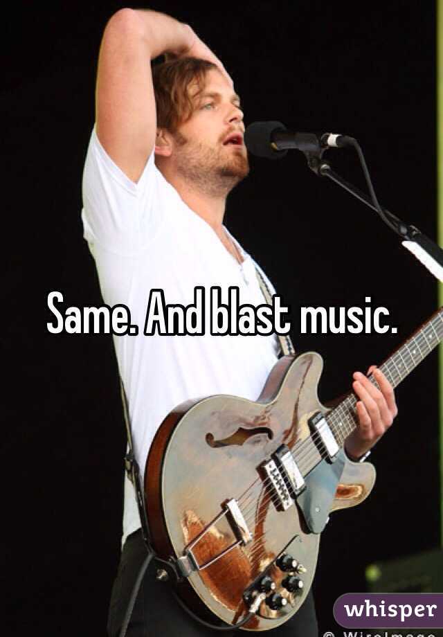 Same. And blast music. 