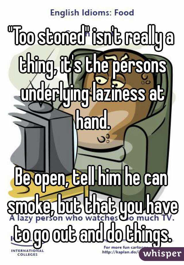 "Too stoned" isn't really a thing, it's the persons underlying laziness at hand.

Be open, tell him he can smoke, but that you have to go out and do things.