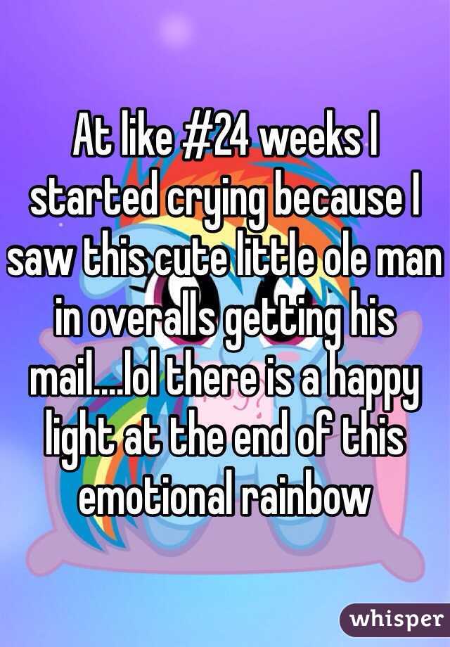 At like #24 weeks I started crying because I saw this cute little ole man in overalls getting his mail....lol there is a happy light at the end of this emotional rainbow 
