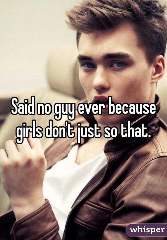 Said no guy ever because girls don't just so that. 