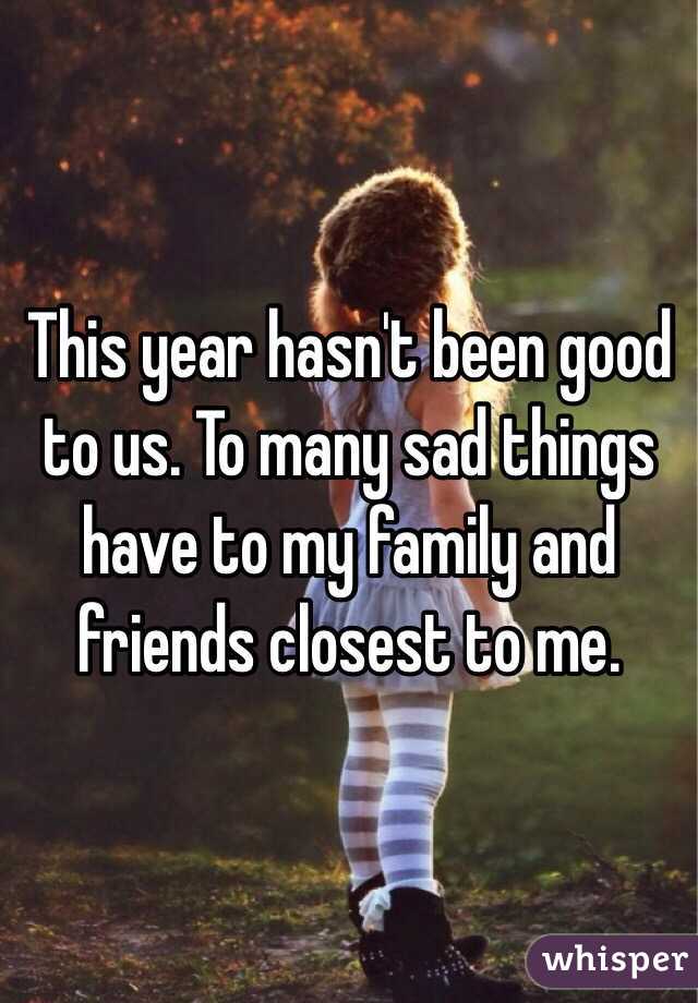 This year hasn't been good to us. To many sad things have to my family and friends closest to me. 