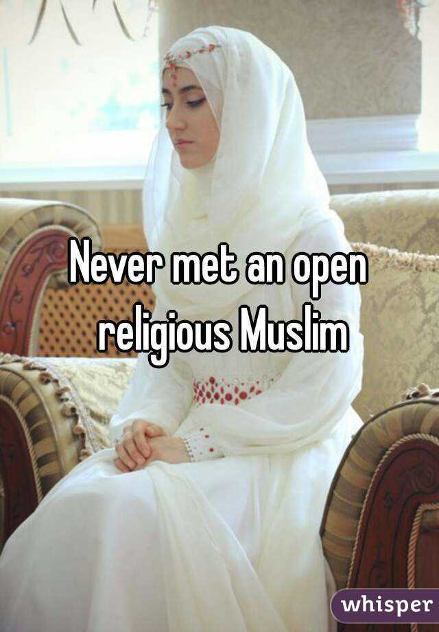 Never met an open religious Muslim