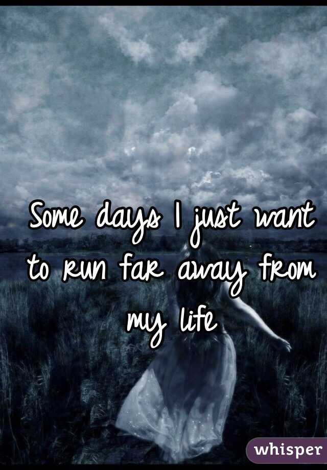 Some days I just want to run far away from my life