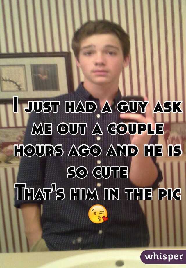 I just had a guy ask me out a couple hours ago and he is so cute 
That's him in the pic 😘