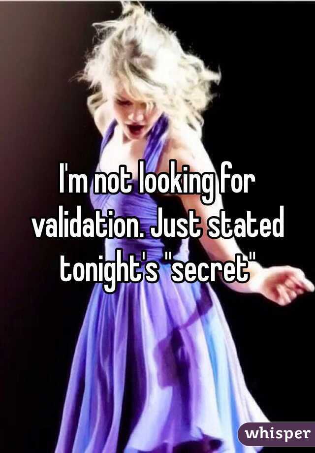 I'm not looking for validation. Just stated tonight's "secret"