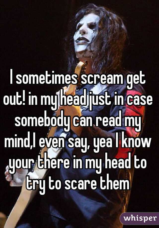 I sometimes scream get out! in my head just in case somebody can read my mind,I even say, yea I know your there in my head to try to scare them
