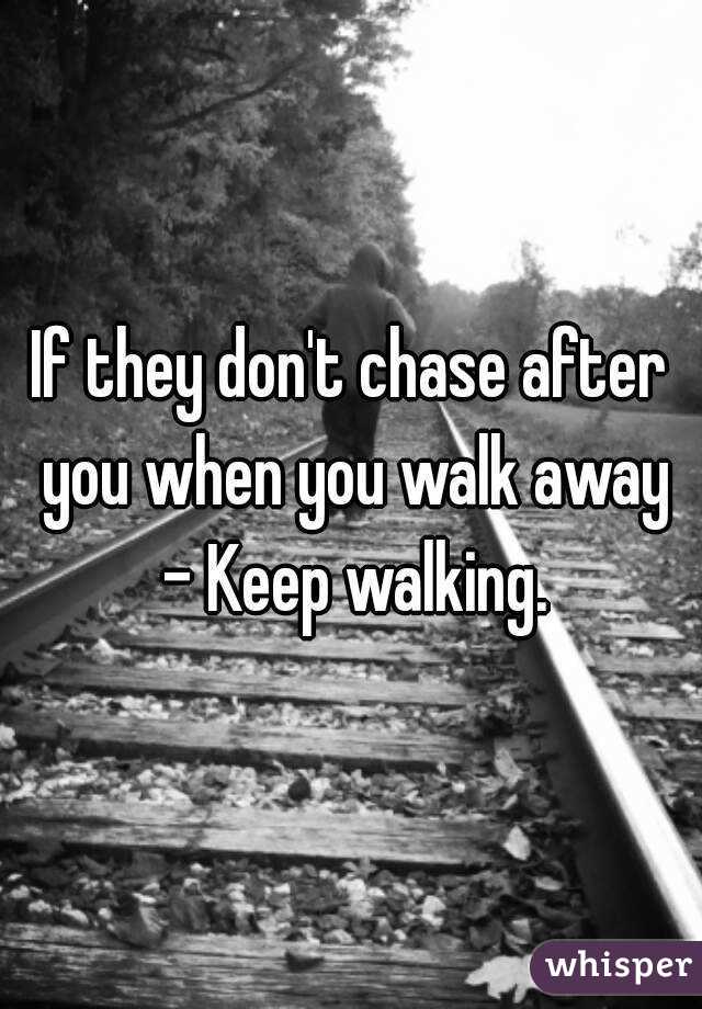 If they don't chase after you when you walk away - Keep walking.