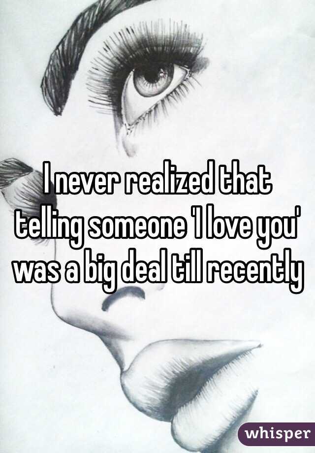 I never realized that telling someone 'I love you' was a big deal till recently  