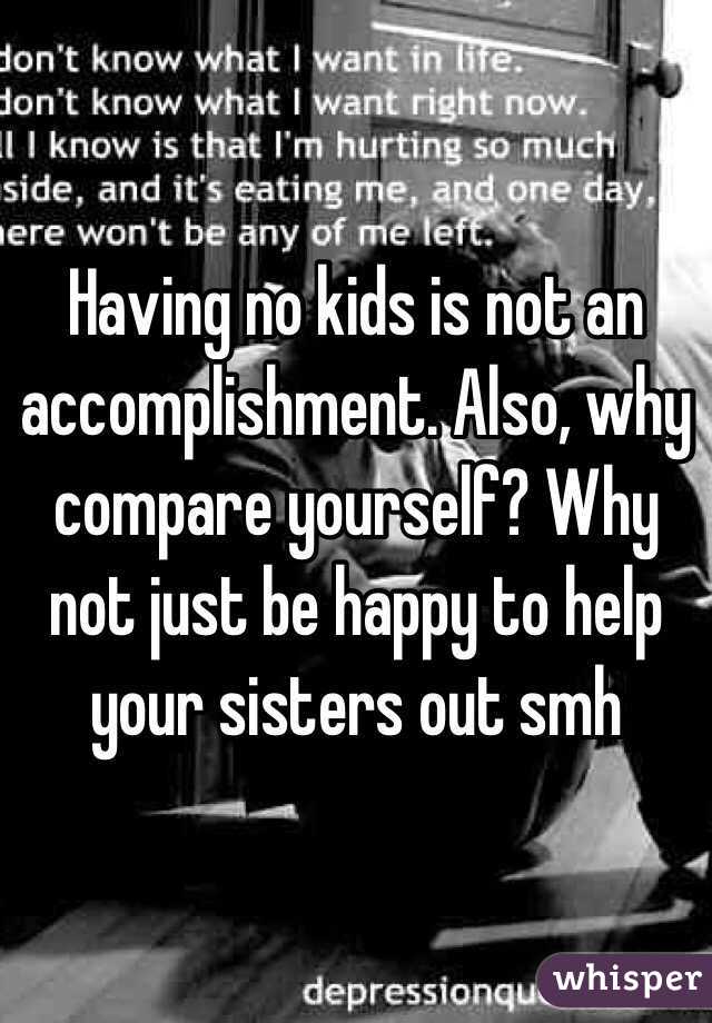 Having no kids is not an accomplishment. Also, why compare yourself? Why not just be happy to help your sisters out smh