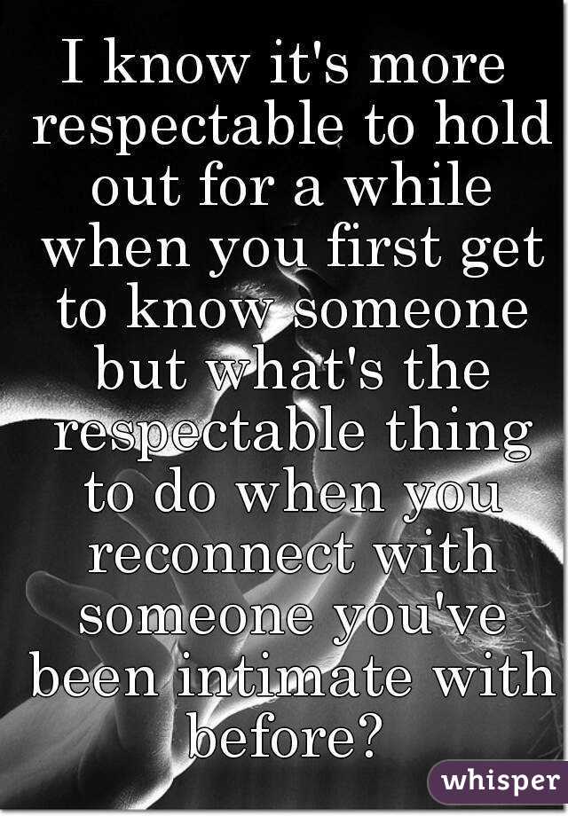 I know it's more respectable to hold out for a while when you first get to know someone but what's the respectable thing to do when you reconnect with someone you've been intimate with before? 