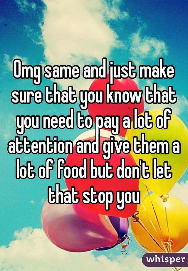 Omg same and just make sure that you know that you need to pay a lot of attention and give them a lot of food but don't let that stop you 