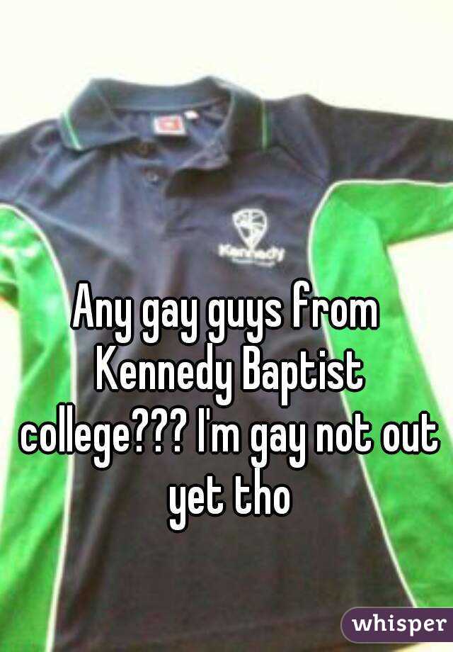 Any gay guys from Kennedy Baptist college??? I'm gay not out yet tho