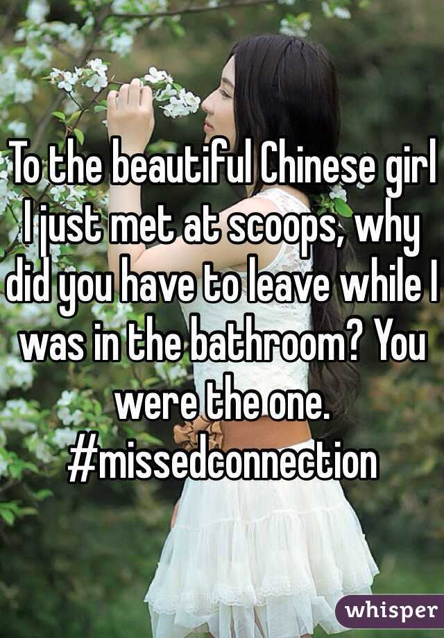 To the beautiful Chinese girl I just met at scoops, why did you have to leave while I was in the bathroom? You were the one. #missedconnection