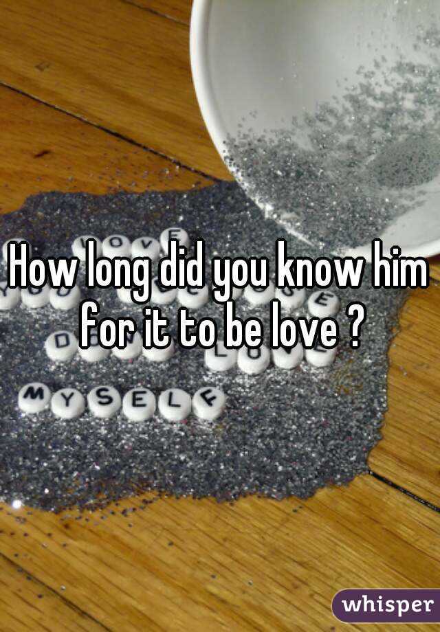 How long did you know him for it to be love ?