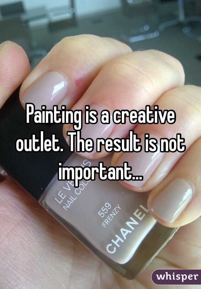 Painting is a creative outlet. The result is not important...